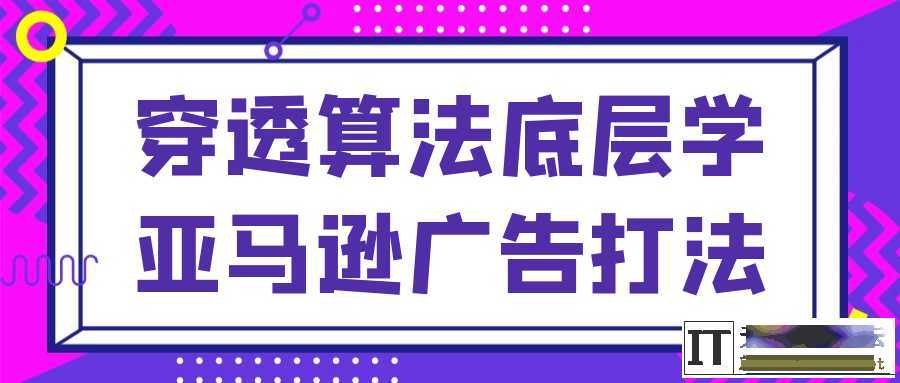穿透算法底层学亚马逊广告打法  6702 无忧技术吧www.whct.net