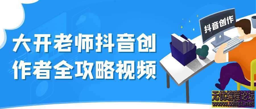 大开老师抖音创作者全攻略视频  6951 无忧技术吧www.whct.net
