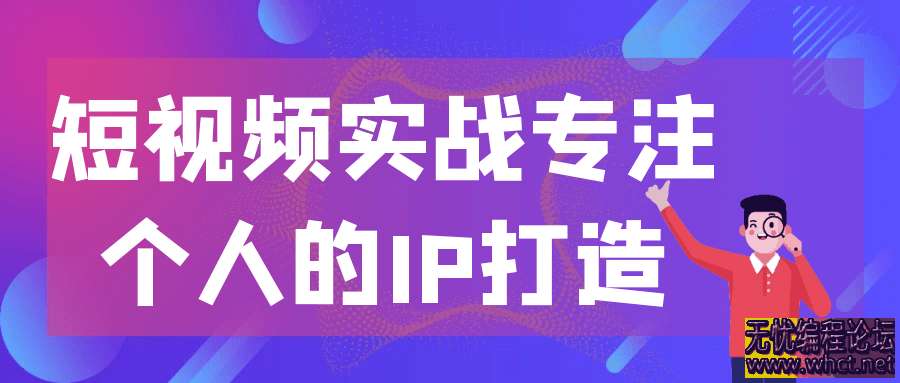 2025年短视频实战专注个人的IP打造  9150 无忧技术吧www.whct.net