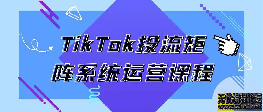TikTok投流矩阵系统运营课程  5584 无忧技术吧www.92wuyou.cn