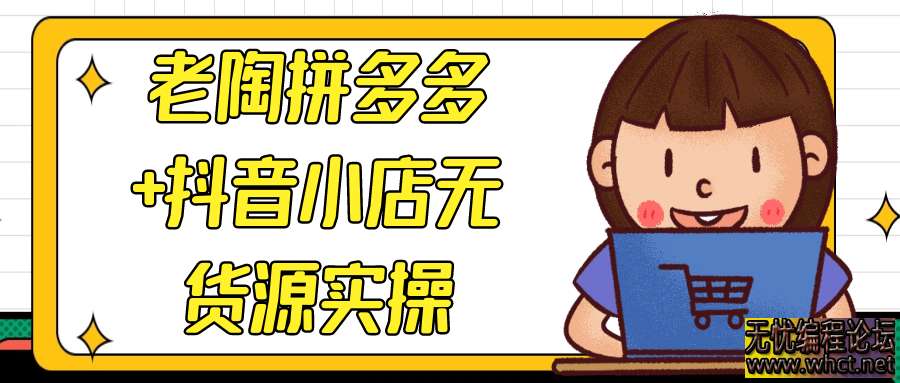 老陶拼多多+抖音小店无货源实操  996 无忧技术吧www.whct.net