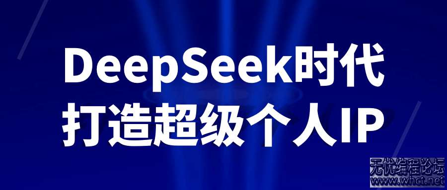DeepSeek时代打造超级个人IP  6165 无忧技术吧www.92wuyou.cn