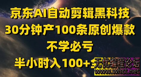 京东AI自动剪辑黑科技，30分钟产100条原创爆款，不学必亏！半小时入100+全解析  9960 无忧技术吧www.whct.net