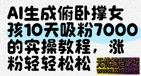 AI生成俯卧撑女孩，10天吸粉7000的实操教程，涨粉轻轻松松  4089 无忧技术吧www.whct.net