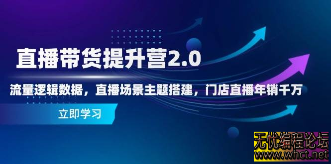 直播带货提升营2.0：流量逻辑数据，直播场景主题搭建，门店直播年销千万  5657 无忧技术吧www.whct.net