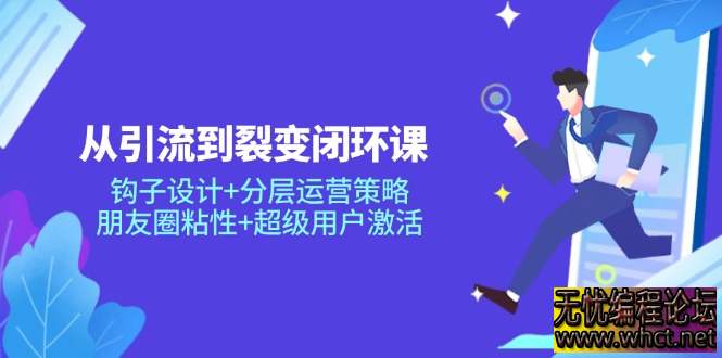 从引流到裂变闭环课：钩子设计+分层运营策略，朋友圈粘性+超级用户激活  92 无忧技术吧www.whct.net