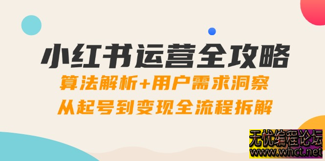 小红书运营全攻略：算法解析+用户需求洞察，从起号到变现全流程拆解  4382 无忧技术吧www.92wuyou.cn