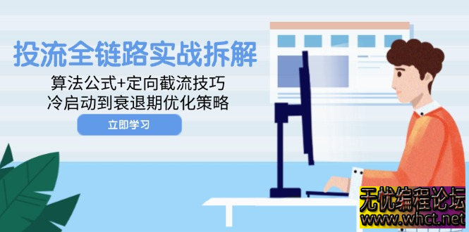 投流全链路实战拆解：算法公式+定向截流技巧，冷启动到衰退期优化策略  2443 无忧技术吧www.whct.net