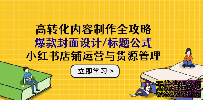 高转化内容制作全攻略：爆款封面设计/标题公式，小红书店铺运营与货源管理  6693 无忧技术吧www.whct.net