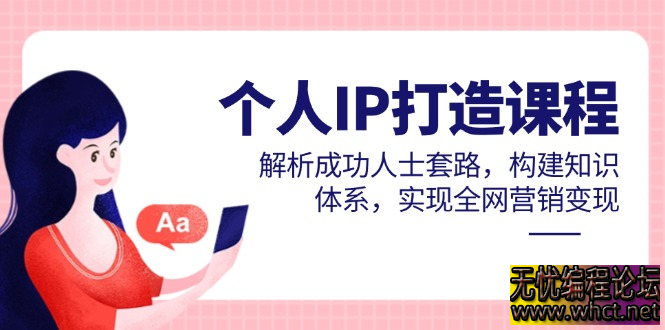 个人IP打造课程，解析成功人士套路，构建知识体系，实现全网营销变现  5231 无忧技术吧www.92wuyou.cn