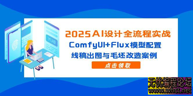 2025 AI 设计全流程实战课：ComfyUI+Flux 模型深度解析，线稿 / 毛坯设计案例实操攻略  2086 无忧技术吧www.whct.net