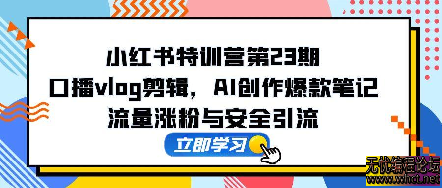 短视频商业 IP 实战 6 期：口播剪辑 + 爆款选题术，小红书运营与 GPT 应用实战  7823 无忧技术吧www.whct.net