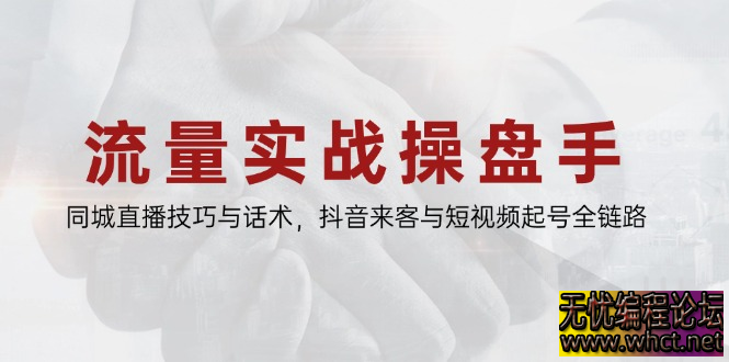 流量实战操盘手：同城直播 + 抖音来客 + 短视频起号全链路实操指南​  4670 无忧技术吧www.whct.net