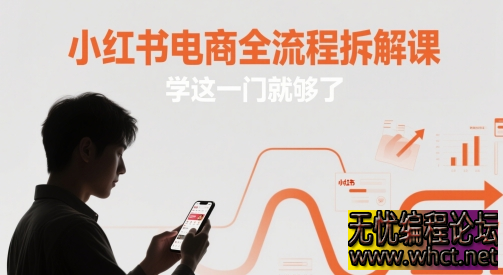 小红书电商全流程拆解课：从 0 到 1 全链路运营指南  6418 无忧技术吧www.whct.net