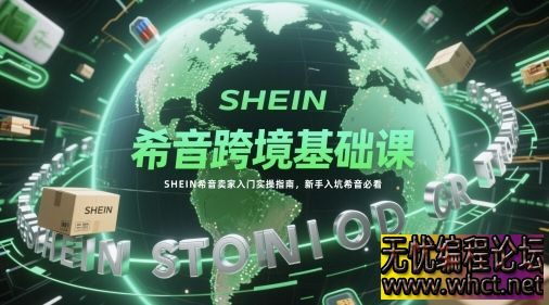 希音跨境基础课，SHEIN希音卖家入门实操指南，新手入坑希音必看  610 无忧技术吧www.whct.net