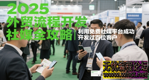 2025 外贸社媒客户开发全攻略：30 天零成本斩获百单（附 16 个实操技巧）  7814 无忧技术吧www.whct.net