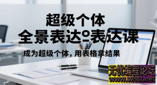 超级个体全景表达课：用表格拿结果  1720 无忧技术吧www.92wuyou.cn