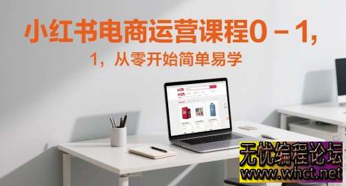 小红书电商运营 0-1 实战课：新手 7 天开店，30 天起号【全流程保姆级教学】  5188 无忧技术吧www.92wuyou.cn