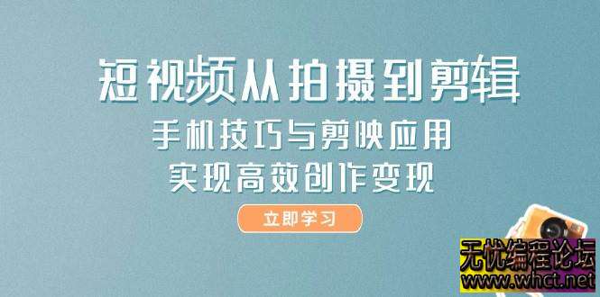 短视频创作全流程实战课，手机 + 剪映双剑合璧实现高效变现  1097 无忧技术吧www.92wuyou.cn