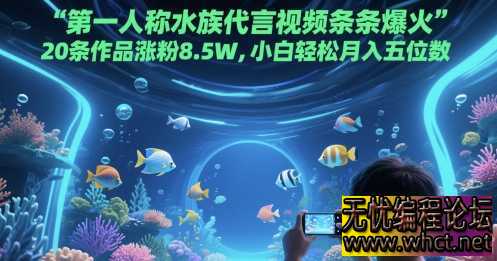 第一人称水族代言视频条条爆火，20条作品涨粉8.5W，小白轻松月入五位数  9684 无忧技术吧www.whct.net