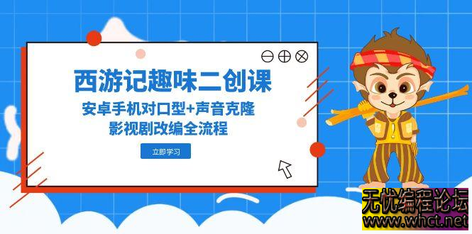 西游记趣味二创课：安卓手机全流程实战手册（附 20 万粉博主技术拆解）  8101 无忧技术吧www.whct.net