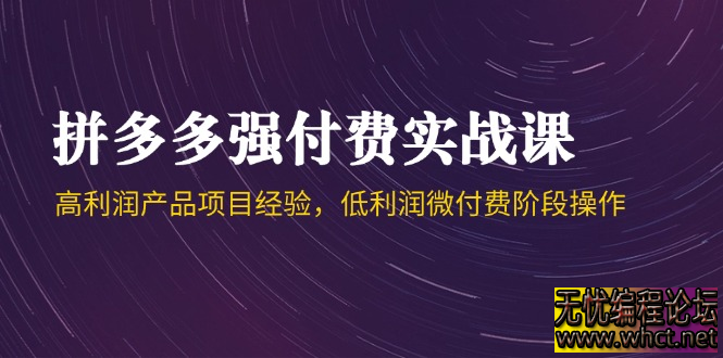 拼多多强付费实战课：高利润与微付费双模式全解析（附 2025 最新策略）  1695 无忧技术吧www.whct.net