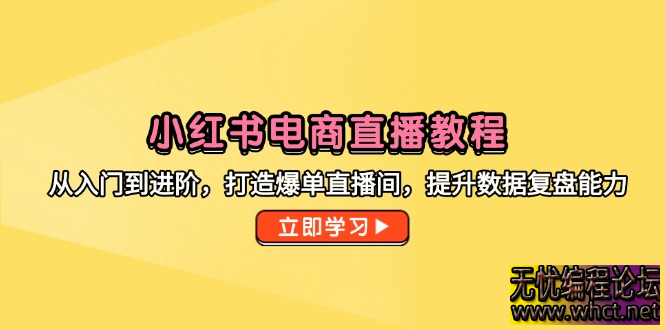 小红书电商直播从 0 到爆单全攻略：入门到进阶实战课（附百万 GMV 直播间拆解）  2505 无忧技术吧www.whct.net