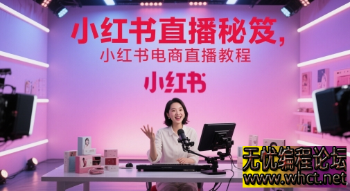 小红书直播秘笈：电商直播全流程实操与流量破局指南（2025 版）  6323 无忧技术吧www.whct.net