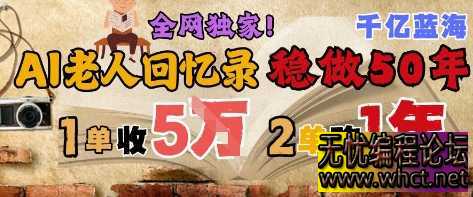 AI帮老人写回忆录，可以稳做50年的蓝海赛道，一单收2-3W，2单吃一年，长久可持续  5821 无忧技术吧www.whct.net