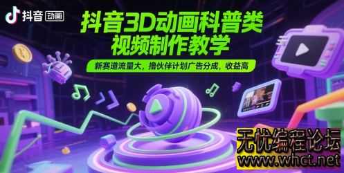 抖音 3D 动画科普类视频制作教学：开启新赛道财富大门  2587 无忧技术吧www.whct.net