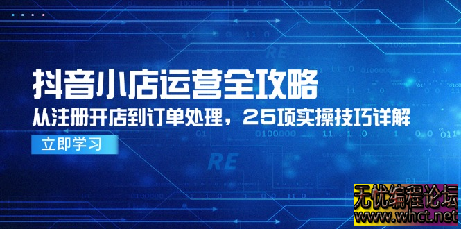 抖音小店运营全攻略：从注册到订单处理的 25 项实操技巧  2925 无忧技术吧www.whct.net