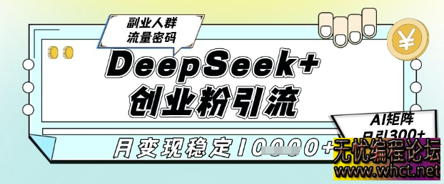 DeepSeek+创业粉精准引流，全新分享课4.0玩法，AI矩阵日引300+，多种变现方式，稳定月入1W  1327 无忧技术吧www.whct.net