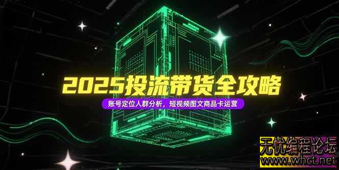 2025投流带货全攻略，账号定位人群分析，短视频图文商品卡运营  4062 无忧技术吧www.92wuyou.cn