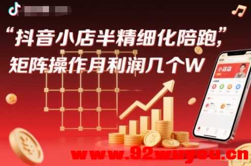 抖店半精细化铺货【1期+2期】，抖音小店半精细化陪跑，矩阵操作月利润几个W(更新12月)  3774 无忧技术吧www.92wuyou.cn